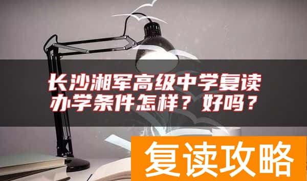 长沙湘军高级中学复读办学条件怎样？好吗？