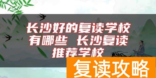 长沙好的复读学校有哪些 长沙复读推荐学校
