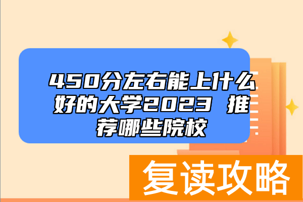 450分左右能上什么好的大学2023 推荐哪些院校