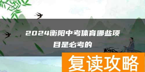 2024衡阳中考体育哪些项目是必考的