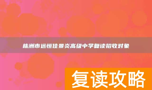 株洲市远恒佳景炎高级中学复读招收对象