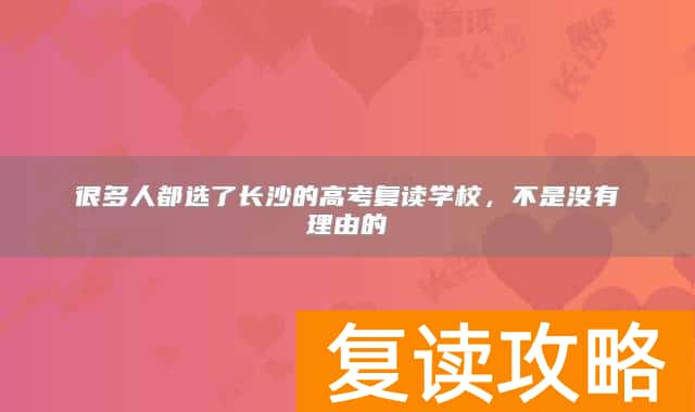 很多人都选了长沙的高考复读学校,不是没有理由的