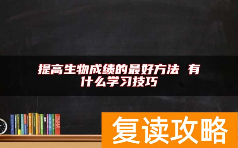 提高生物成绩的最好方法 有什么学习技巧