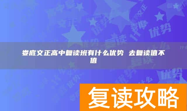 娄底文正高中复读班有什么优势 去复读值不值