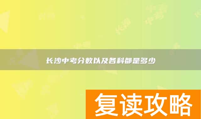 长沙中考分数以及各科都是多少