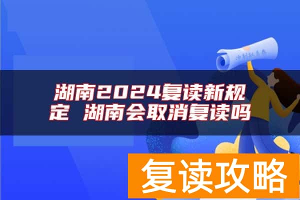 湖南2024复读新规定 湖南会取消复读吗