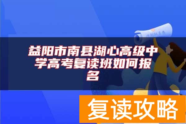 益阳市南县湖心高级中学高考复读班如何报名