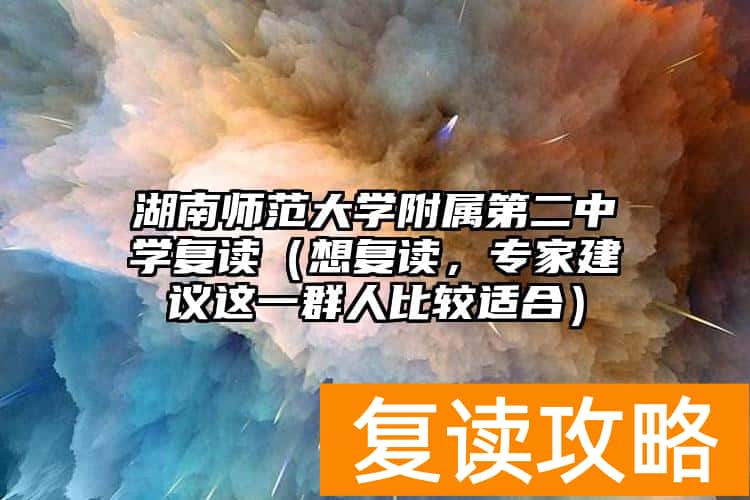 湖南师范大学附属第二中学复读（想复读，专家建议这一群人比较适合）