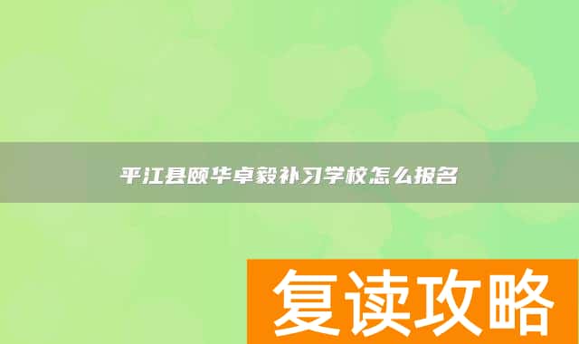 平江县颐华卓毅补习学校怎么报名