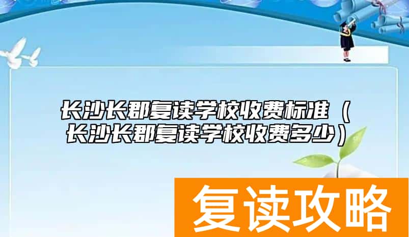 长沙长郡复读学校收费标准（长沙长郡复读学校收费多少）