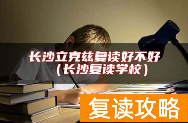 长沙立克兹复读好不好（长沙复读学校）