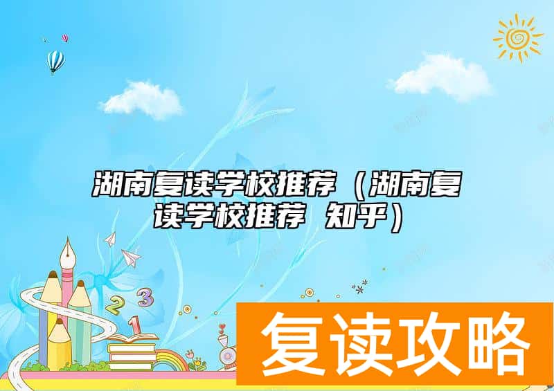 湖南复读学校推荐（湖南复读学校推荐 知乎）