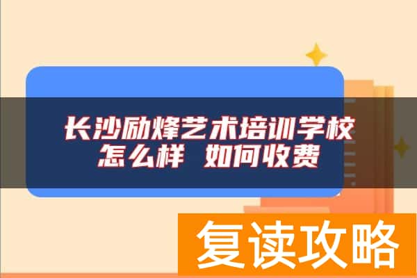 长沙励烽艺术培训学校怎么样 如何收费