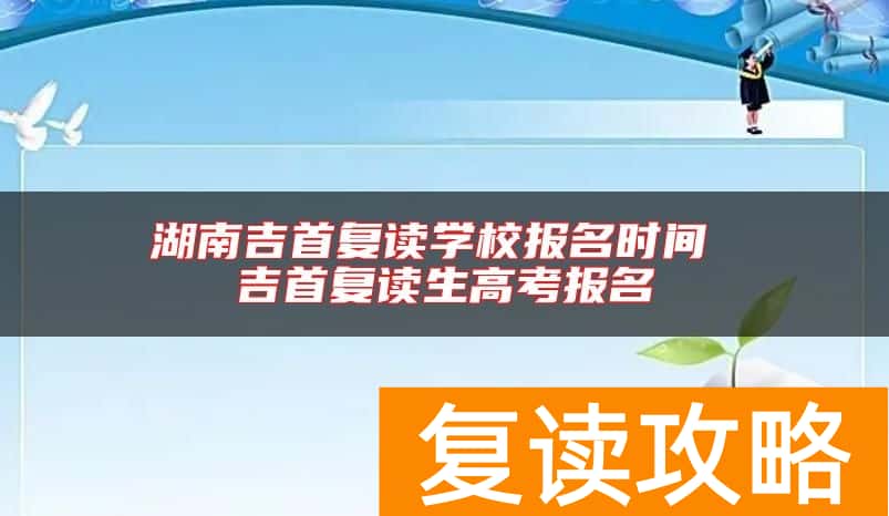 湖南吉首复读学校报名时间 吉首复读生高考报名