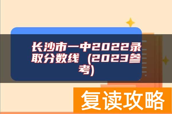长沙市一中2022录取分数线 (2023参考)