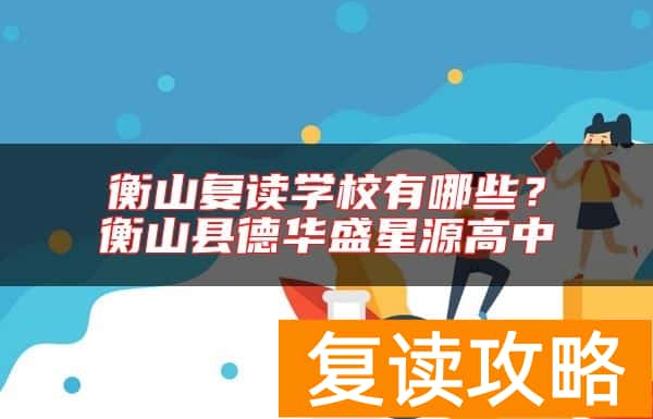 衡山复读学校有哪些？衡山县德华盛星源高中