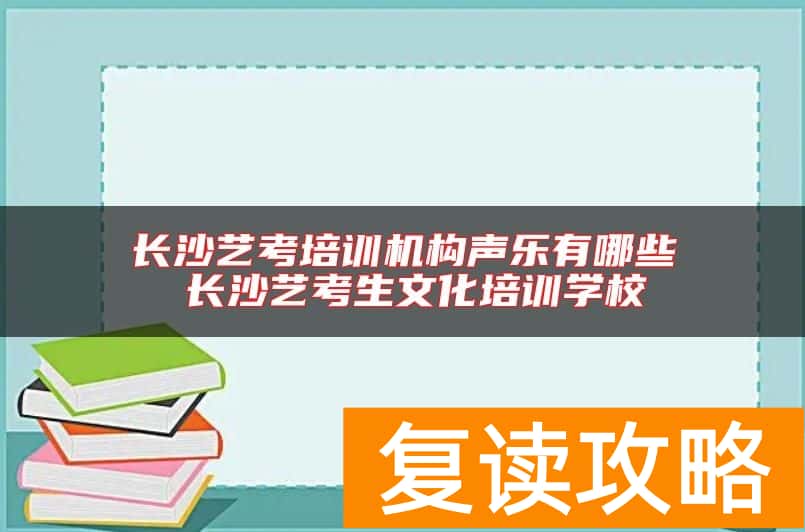 长沙艺考培训机构声乐有哪些 长沙艺考生文化培训学校