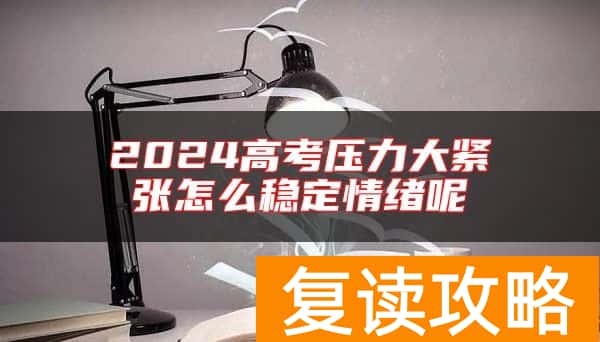 2024高考压力大紧张怎么稳定情绪呢