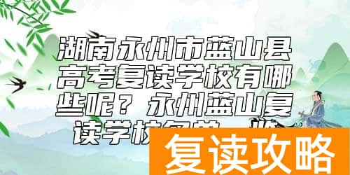 湖南永州市蓝山县高考复读学校有哪些呢？永州蓝山复读学校名单一览