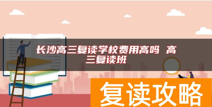 长沙高三复读学校费用高吗 高三复读班
