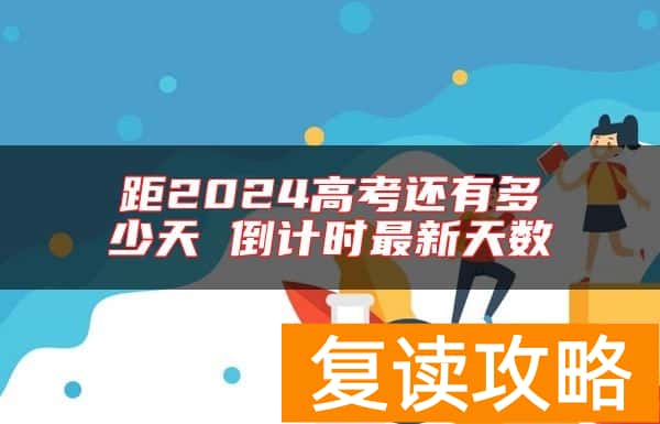 距2024高考还有多少天 倒计时最新天数