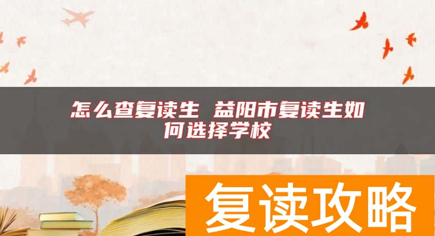 怎么查复读生 益阳市复读生如何选择学校