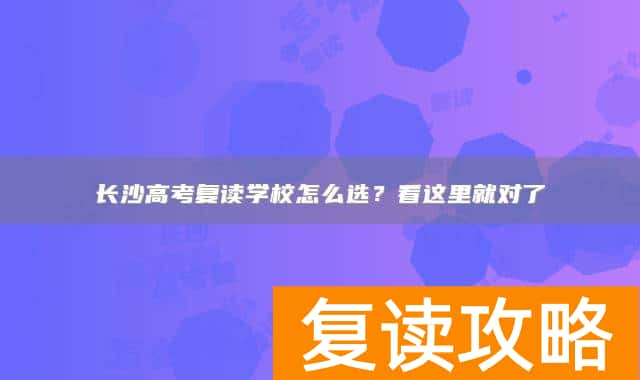 长沙高考复读学校怎么选？看这里就对了