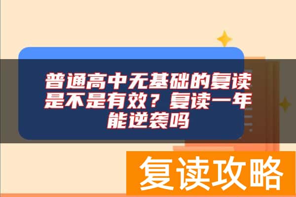 普通高中无基础的复读是不是有效？复读一年能逆袭吗