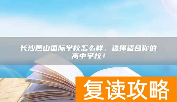 长沙麓山国际学校怎么样，选择适合你的高中学校！