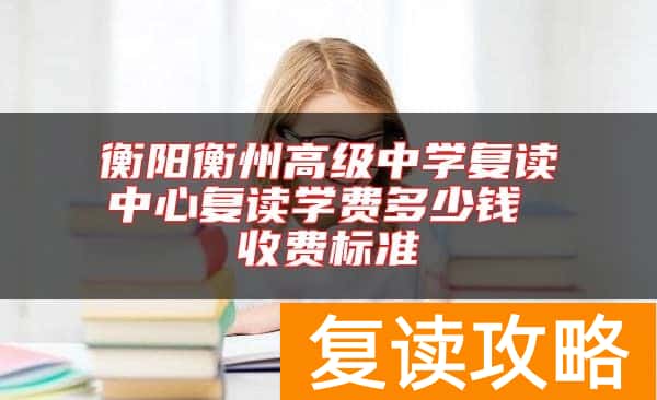 衡阳衡州高级中学复读中心复读学费多少钱 收费标准