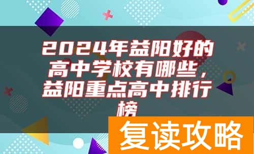 2024年益阳好的高中学校有哪些，益阳重点高中排行榜