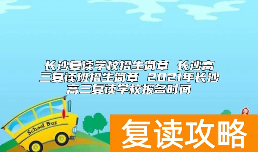 长沙复读学校招生简章 2024年长沙高三复读学校报名时间