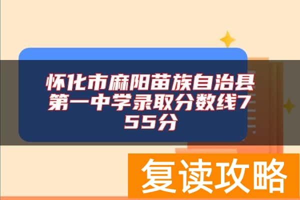 怀化市麻阳苗族自治县第一中学录取分数线755分