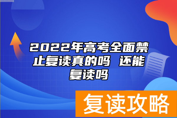 2022年高考全面禁止复读真的吗 还能复读吗