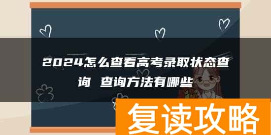2024怎么查看高考录取状态查询 查询方法有哪些