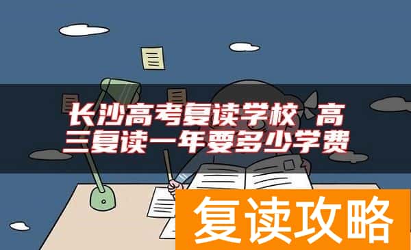长沙高考复读学校 高三复读一年要多少学费