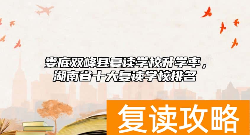 娄底双峰县复读学校升学率，湖南省十大复读学校排名