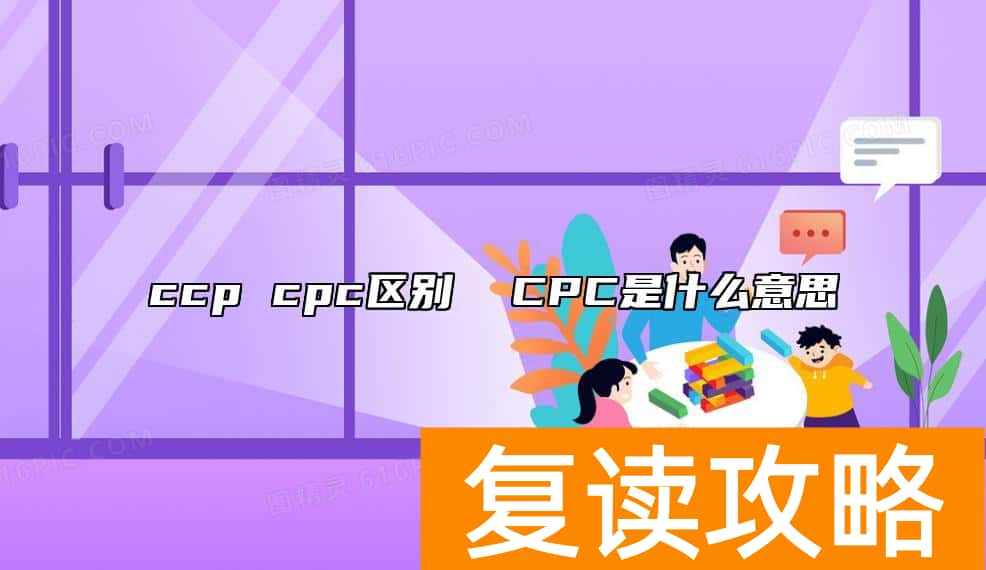 ccp cpc区别  CPC是什么意思