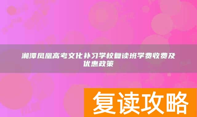 湘潭凤凰高考文化补习学校复读班学费收费及优惠政策