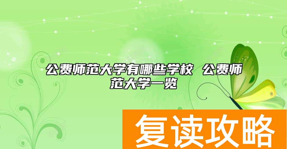 公费师范大学有哪些学校 公费师范大学一览
