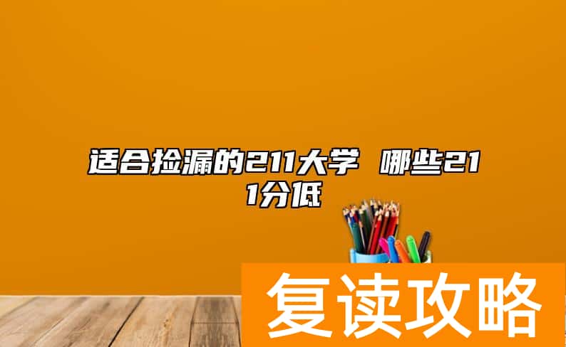 适合捡漏的211大学 哪些211分低