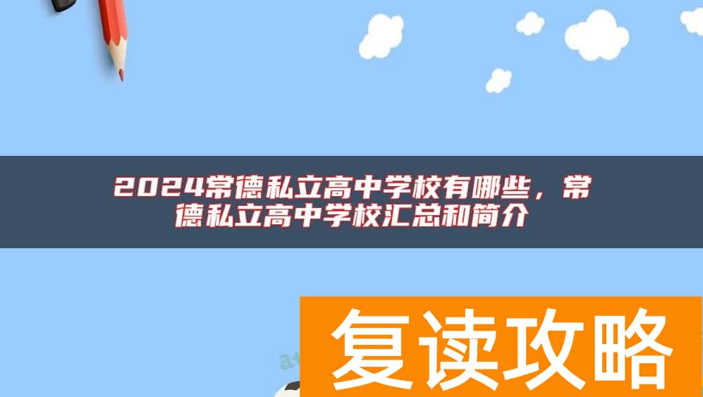 2024常德私立高中学校有哪些，常德私立高中学校汇总和简介