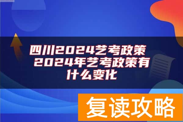 四川2024艺考政策 2024年艺考政策有什么变化