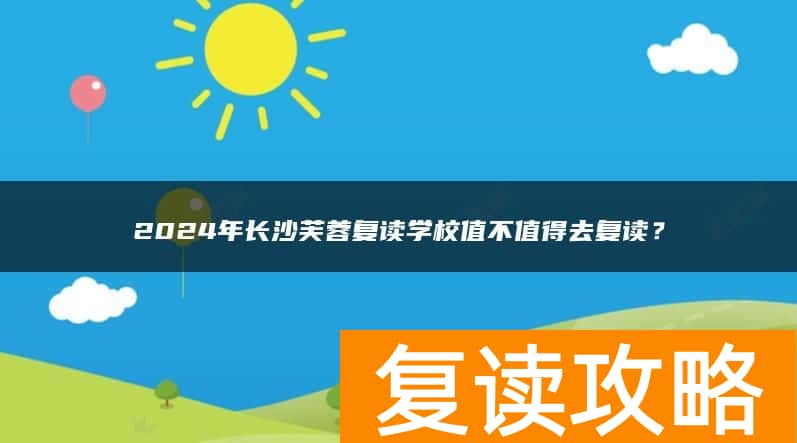 2024年长沙芙蓉复读学校值不值得去复读？