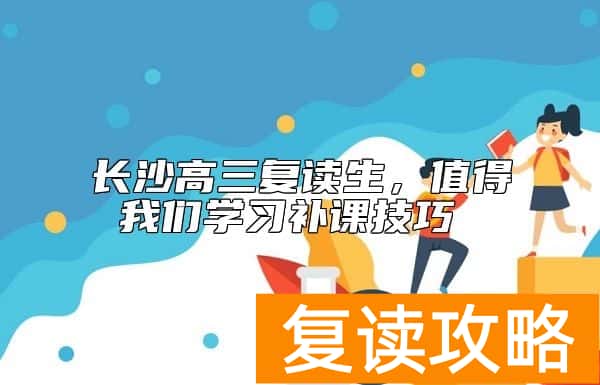 长沙高三复读生，值得我们学习补课技巧