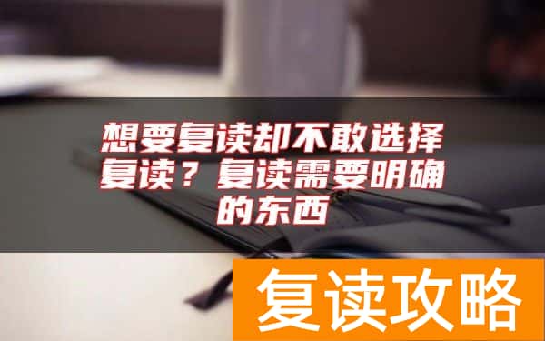 想要复读却不敢选择复读？复读需要明确的东西