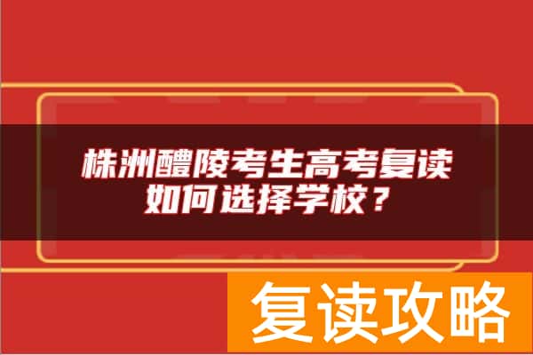 株洲醴陵考生高考复读如何选择学校？