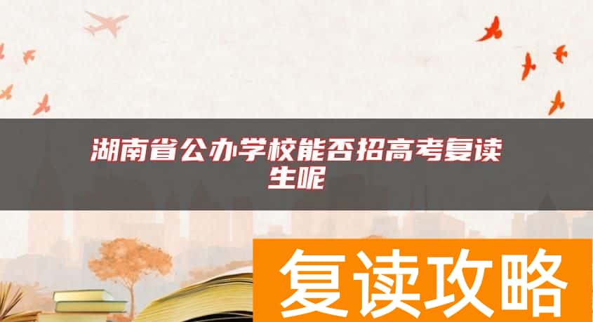 湖南省公办学校能否招高考复读生呢