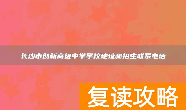 长沙市创新高级中学学校地址和招生联系电话