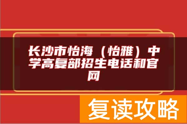 长沙市怡海（怡雅）中学高复部招生电话和官网